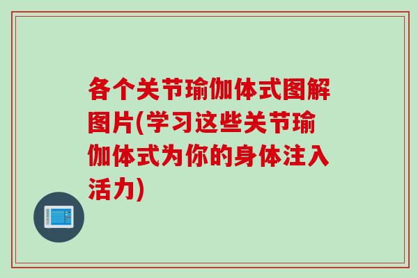各个关节瑜伽体式图解图片(学习这些关节瑜伽体式为你的身体注入活力)