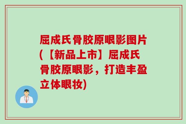 屈成氏骨胶原眼影图片(【新品上市】屈成氏骨胶原眼影，打造丰盈立体眼妆)