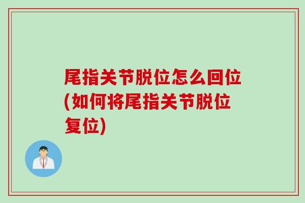尾指关节脱位怎么回位(如何将尾指关节脱位复位)