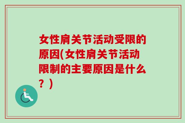 女性肩关节活动受限的原因(女性肩关节活动限制的主要原因是什么？)