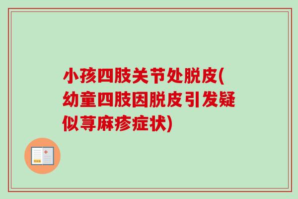 小孩四肢关节处脱皮(幼童四肢因脱皮引发疑似荨麻疹症状)