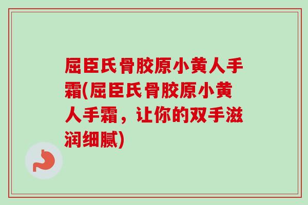 屈臣氏骨胶原小黄人手霜(屈臣氏骨胶原小黄人手霜，让你的双手滋润细腻)