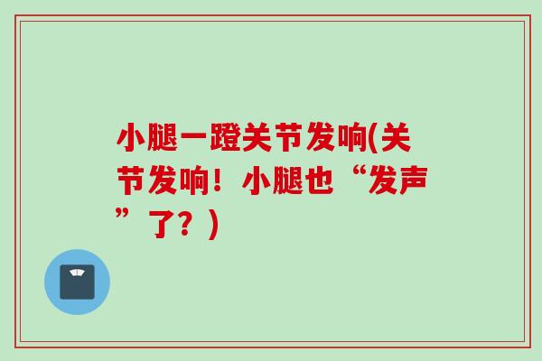小腿一蹬关节发响(关节发响！小腿也“发声”了？)
