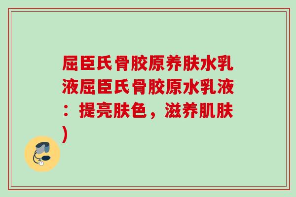 屈臣氏骨胶原养肤水乳液屈臣氏骨胶原水乳液:提亮肤色,滋养) 屈臣氏骨胶原养肤水乳液屈臣氏骨胶原水乳液:提亮肤色,滋养)