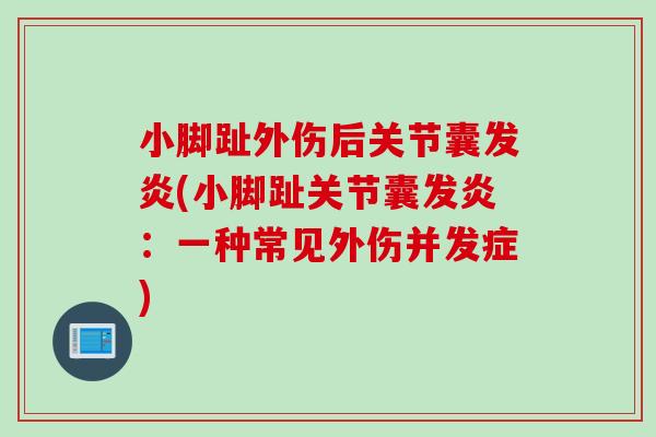 小脚趾外伤后关节囊发炎(小脚趾关节囊发炎：一种常见外伤并发症)