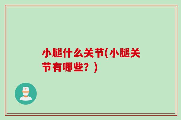 小腿什么关节(小腿关节有哪些？)
