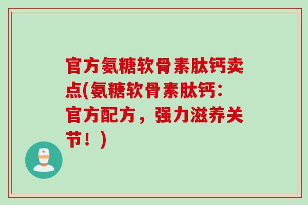 官方氨糖软骨素肽钙卖点(氨糖软骨素肽钙：官方配方，强力滋养关节！)