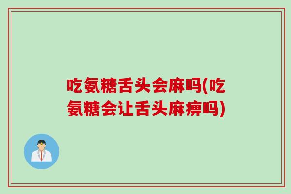 吃氨糖舌头会麻吗(吃氨糖会让舌头麻痹吗)