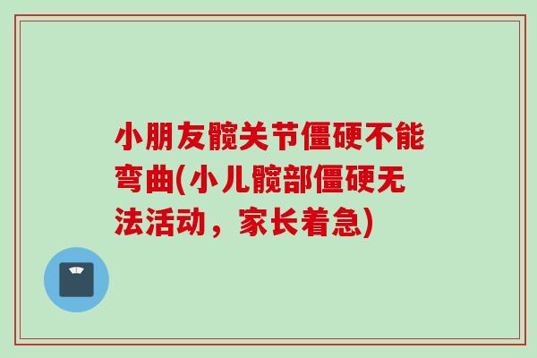 小朋友髋关节僵硬不能弯曲(小儿髋部僵硬无法活动，家长着急)