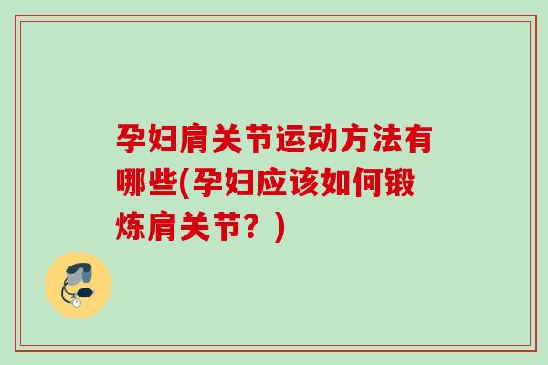 孕妇肩关节运动方法有哪些(孕妇应该如何锻炼肩关节？)