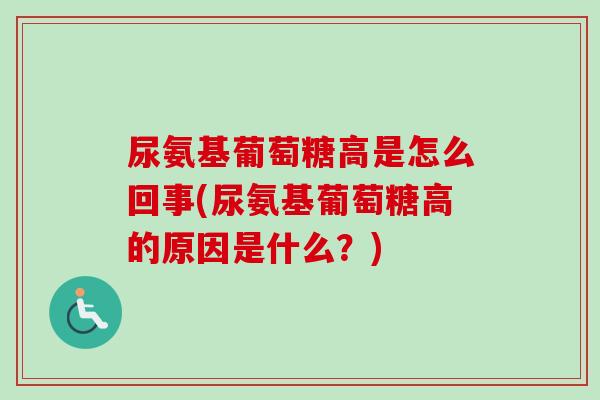 尿氨基葡萄糖高是怎么回事(尿氨基葡萄糖高的原因是什么？)