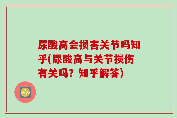 尿酸高会损害关节吗知乎(尿酸高与关节损伤有关吗？知乎解答)