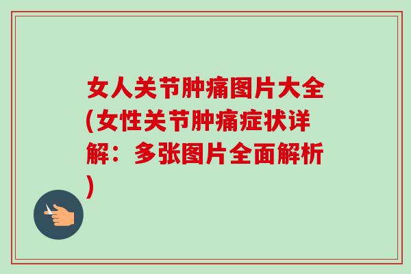 女人关节肿痛图片大全(女性关节肿痛症状详解：多张图片全面解析)