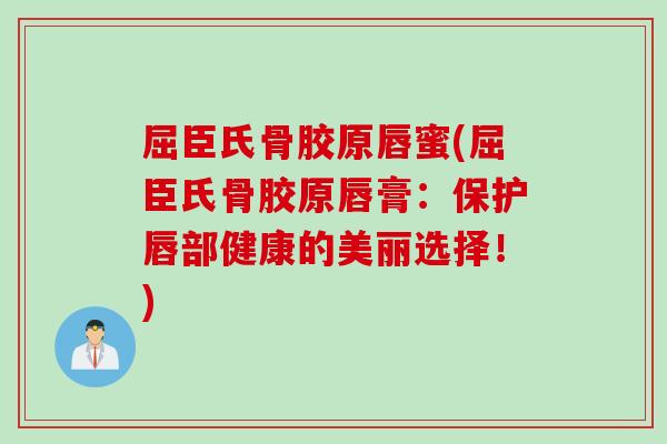 屈臣氏骨胶原唇蜜(屈臣氏骨胶原唇膏：保护唇部健康的美丽选择！)