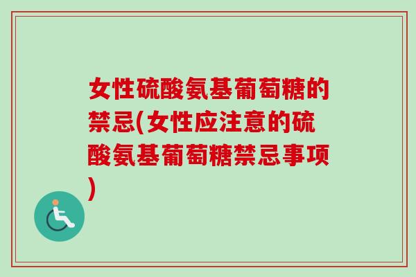 女性硫酸氨基葡萄糖的禁忌(女性应注意的硫酸氨基葡萄糖禁忌事项)