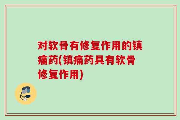 对软骨有修复作用的镇痛药(镇痛药具有软骨修复作用)