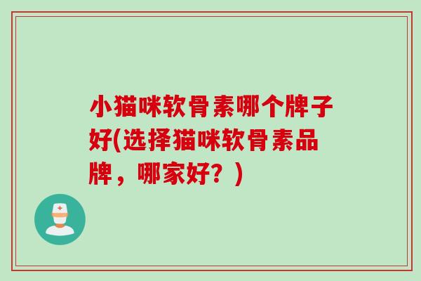 小猫咪软骨素哪个牌子好(选择猫咪软骨素品牌，哪家好？)