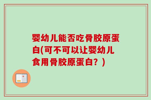 婴幼儿能否吃骨胶原蛋白(可不可以让婴幼儿食用骨胶原蛋白？)
