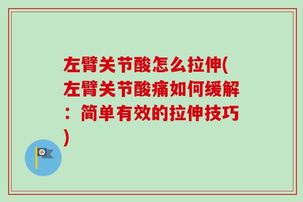 左臂关节酸怎么拉伸(左臂关节酸痛如何缓解：简单有效的拉伸技巧)