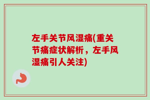 左手关节风湿痛(重关节痛症状解析，左手风湿痛引人关注)