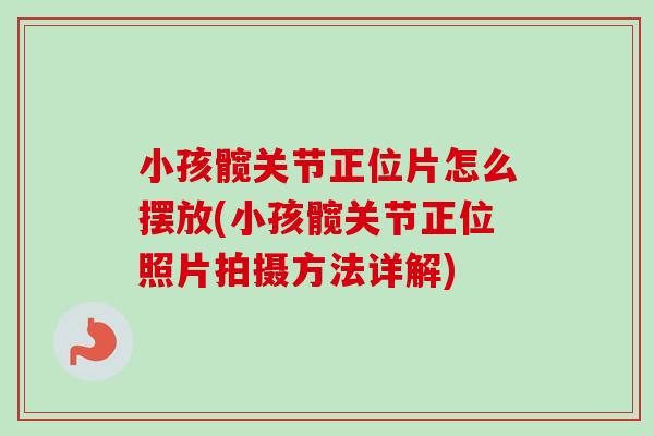 小孩髋关节正位片怎么摆放(小孩髋关节正位照片拍摄方法详解)