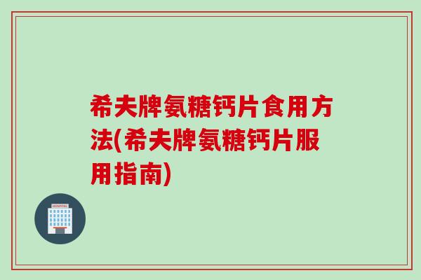 希夫牌氨糖钙片食用方法(希夫牌氨糖钙片服用指南)