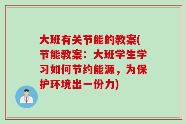 大班有关节能的教案(节能教案：大班学生学习如何节约能源，为保护环境出一份力)