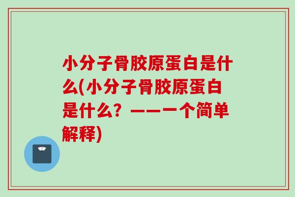 小分子骨胶原蛋白是什么(小分子骨胶原蛋白是什么？——一个简单解释)