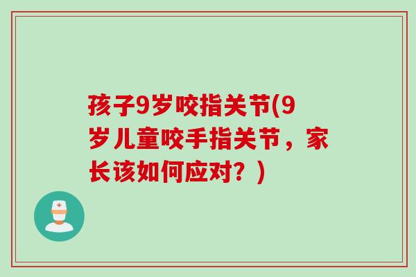 孩子9岁咬指关节(9岁儿童咬手指关节，家长该如何应对？)