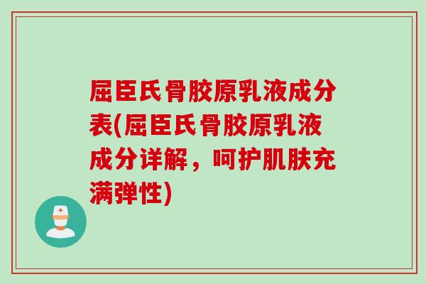 屈臣氏骨胶原乳液成分表(屈臣氏骨胶原乳液成分详解，呵护肌肤充满弹性)