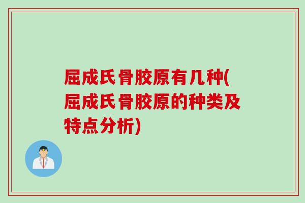 屈成氏骨胶原有几种(屈成氏骨胶原的种类及特点分析)