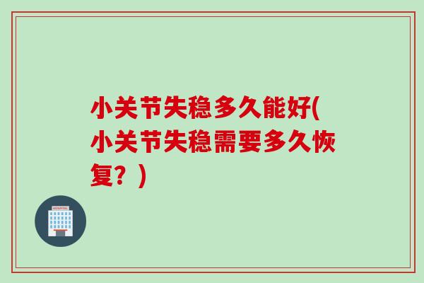 小关节失稳多久能好(小关节失稳需要多久恢复？)