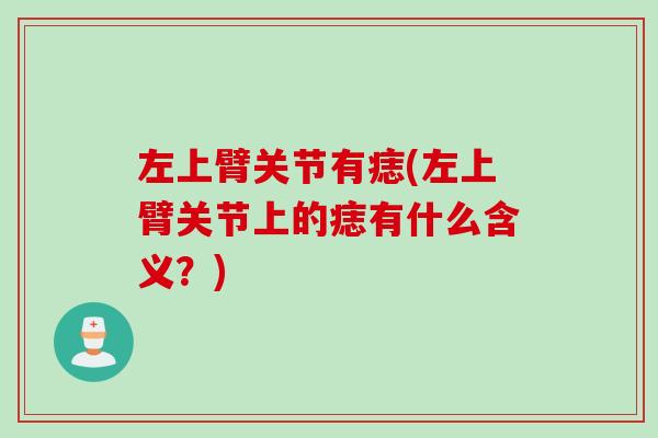 左上臂关节有痣(左上臂关节上的痣有什么含义？)
