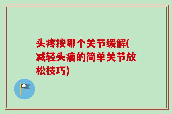 头疼按哪个关节缓解(减轻头痛的简单关节放松技巧)