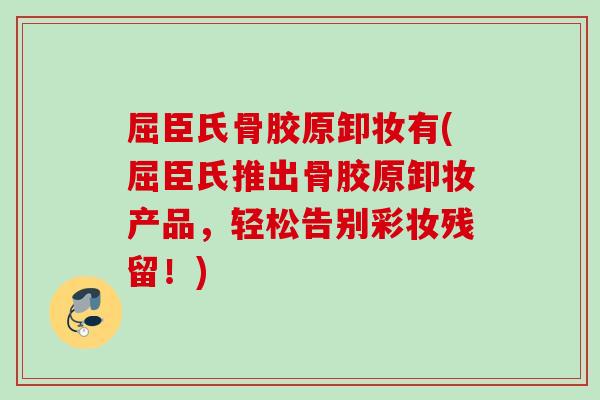 屈臣氏骨胶原卸妆有(屈臣氏推出骨胶原卸妆产品，轻松告别彩妆残留！)