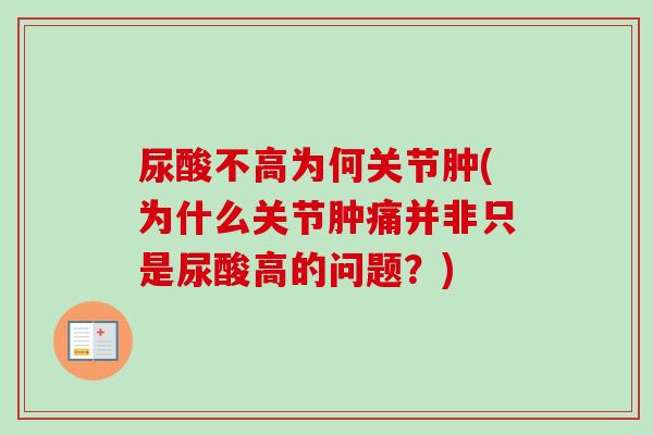 尿酸不高为何关节肿(为什么关节肿痛并非只是尿酸高的问题？)