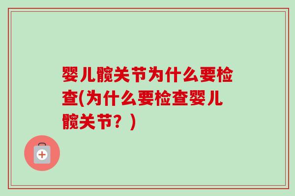 婴儿髋关节为什么要检查(为什么要检查婴儿髋关节？)