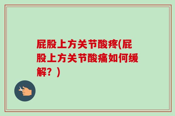 屁股上方关节酸疼(屁股上方关节酸痛如何缓解？)