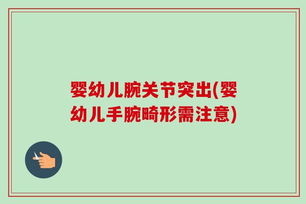 婴幼儿腕关节突出(婴幼儿手腕畸形需注意)