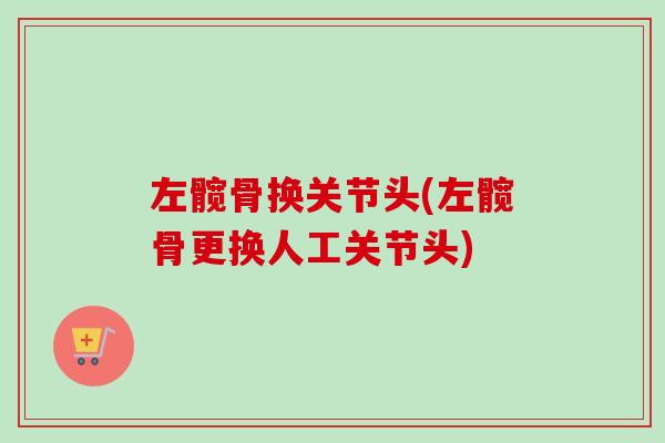 左髋骨换关节头(左髋骨更换人工关节头)