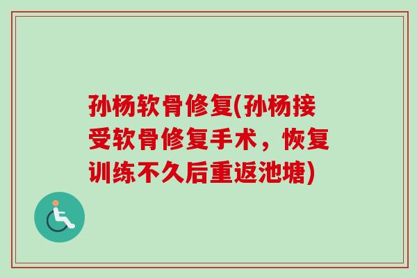 孙杨软骨修复(孙杨接受软骨修复手术，恢复训练不久后重返池塘)