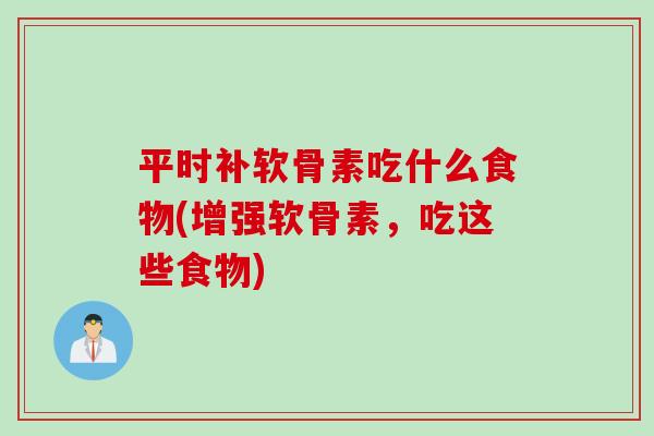 平时补软骨素吃什么食物(增强软骨素，吃这些食物)
