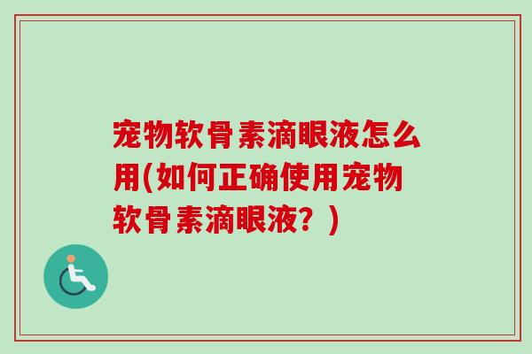 宠物软骨素滴眼液怎么用(如何正确使用宠物软骨素滴眼液？)
