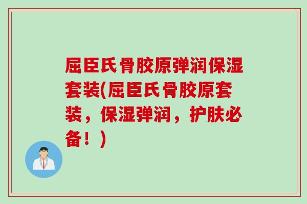 屈臣氏骨胶原弹润保湿套装(屈臣氏骨胶原套装，保湿弹润，护肤必备！)