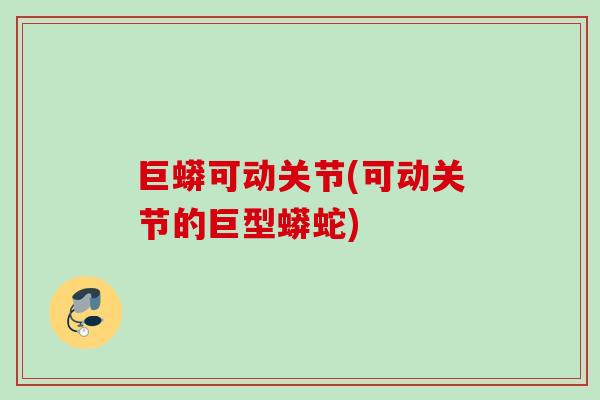 巨蟒可动关节(可动关节的巨型蟒蛇)