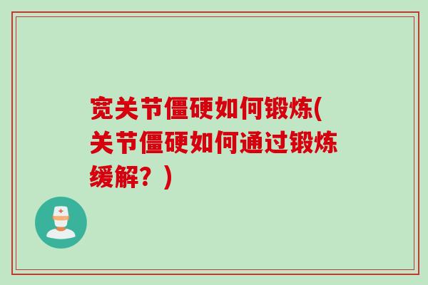 宽关节僵硬如何锻炼(关节僵硬如何通过锻炼缓解？)