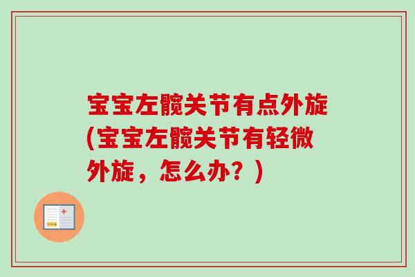 宝宝左髋关节有点外旋(宝宝左髋关节有轻微外旋，怎么办？)