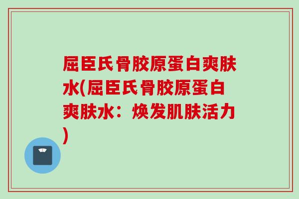 屈臣氏骨胶原蛋白爽肤水(屈臣氏骨胶原蛋白爽肤水：焕发肌肤活力)