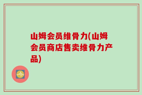 山姆会员维骨力(山姆会员商店售卖维骨力产品) 山姆会员维骨力(山姆会员商店售卖维骨力产品)