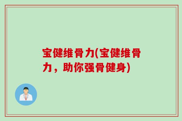 宝健维骨力(宝健维骨力，助你强骨健身)